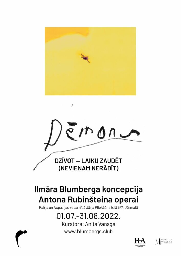 Dēmons. Dzīvot - laiku zaudēt (Nevienam nerādīt). Ilmāra Blumberga koncepcija Antona Rubinšteina operai. Izstāde Raiņa un Aspazijas vasarnīcā Jūrmalā, Jāņa Pliekšāna ielā 5/7 no 1. jūlija līdz 31. augustam.